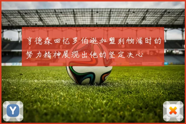 亨德森回忆罗伯逊加盟利物浦时的努力精神展现出他的坚定决心