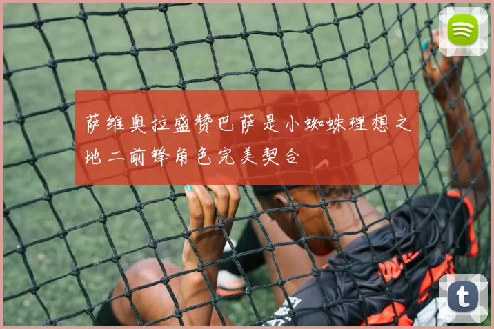 萨维奥拉盛赞巴萨是小蜘蛛理想之地二前锋角色完美契合