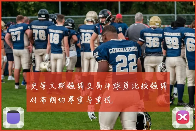 史蒂文斯强调交易非球员比较强调对布朗的尊重与重视